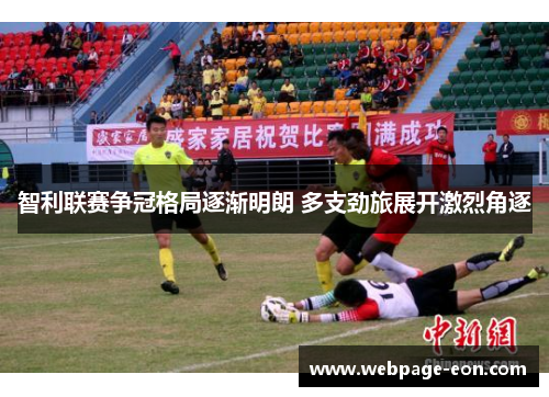 智利联赛争冠格局逐渐明朗 多支劲旅展开激烈角逐 智利联赛争冠格局逐渐明朗 多支劲旅展开激烈角逐