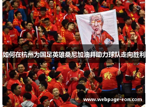 如何在杭州为国足英雄桑尼加油并助力球队走向胜利