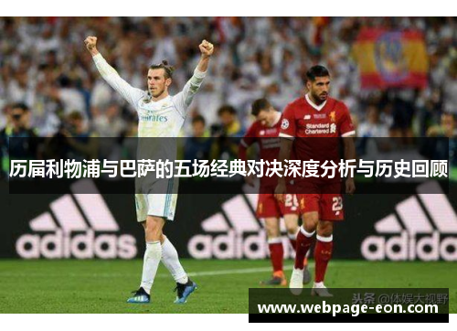 历届利物浦与巴萨的五场经典对决深度分析与历史回顾