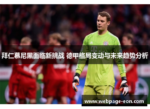 拜仁慕尼黑面临新挑战 德甲格局变动与未来趋势分析 拜仁慕尼黑面临新挑战 德甲格局变动与未来趋势分析