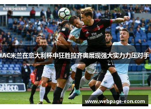 AC米兰在意大利杯中狂胜拉齐奥展现强大实力力压对手