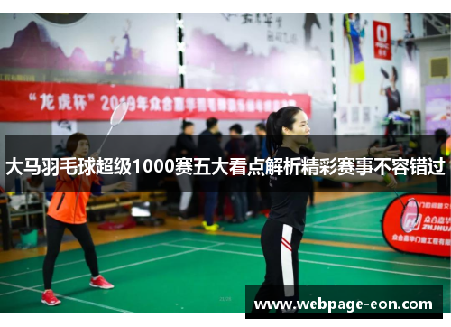 大马羽毛球超级1000赛五大看点解析精彩赛事不容错过