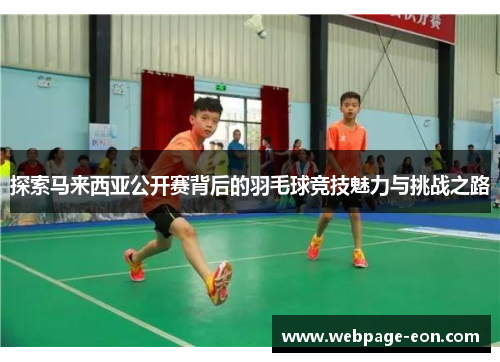 探索马来西亚公开赛背后的羽毛球竞技魅力与挑战之路 探索马来西亚公开赛背后的羽毛球竞技魅力与挑战之路