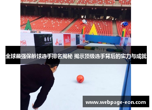 全球最强保龄球选手排名揭秘 揭示顶级选手背后的实力与成就