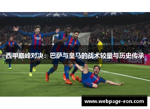 西甲巅峰对决:巴萨与皇马的战术较量与历史传承 西甲巅峰对决:巴萨与皇马的战术较量与历史传承
