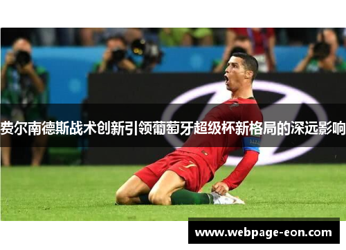 费尔南德斯战术创新引领葡萄牙超级杯新格局的深远影响 费尔南德斯战术创新引领葡萄牙超级杯新格局的深远影响