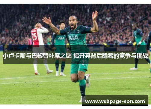 小卢卡斯与巴黎替补席之谜 揭开其背后隐藏的竞争与挑战