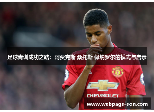 足球青训成功之路:阿贾克斯 桑托斯 佩纳罗尔的模式与启示 足球青训成功之路:阿贾克斯 桑托斯 佩纳罗尔的模式与启示